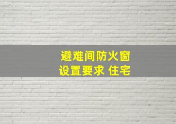 避难间防火窗设置要求 住宅